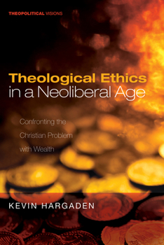 Paperback Theological Ethics in a Neoliberal Age: Confronting the Christian Problem with Wealth Book