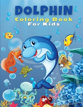Dolphin Coloring Book For Kids: Cute and Fun Dolphin Coloring Pages, Activity Book For Kids And Toddlers, Beautiful Coloring Pages For Kids, Boys and ... For Dolphin Lovers With 45 Dolphin Designs!