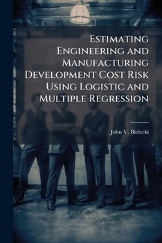Paperback Estimating Engineering and Manufacturing Development Cost Risk Using Logistic and Multiple Regression Book