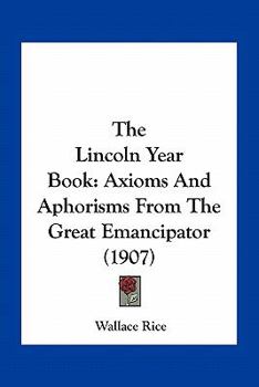 Paperback The Lincoln Year Book: Axioms And Aphorisms From The Great Emancipator (1907) Book