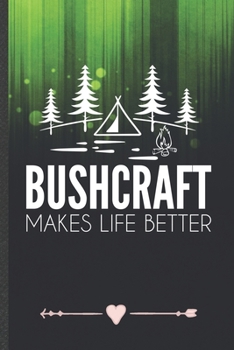 Bushcraft Makes Life Better: Camping Hiking Lover Funny Lined Notebook Journal For Camper Adventure, Unique Special Inspirational Birthday Gift, College 6 X 9 110 Pages
