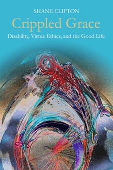 Hardcover Crippled Grace: Disability, Virtue Ethics, and the Good Life Book