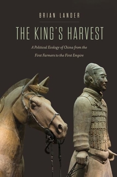 The King's Harvest: A Political Ecology of China from the First Farmers to the First Empire - Book  of the Yale Agrarian Studies Series
