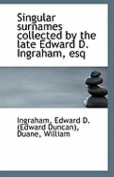 Singular Surnames Collected by the Late Edward D Ingraham, Esq