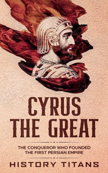 Paperback Cyrus the Great: The Conqueror Who Founded the First Persian Empire Book