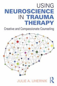 Paperback Using Neuroscience in Trauma Therapy: Creative and Compassionate Counseling Book