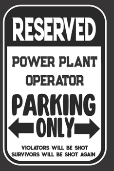 Reserved Power Plant Operator Parking Only. Violators Will Be Shot. Survivors Will Be Shot Again: Blank Lined Notebook | Thank You Gift For Power Plant Operator