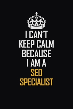 I Can't Keep Calm Because I Am A SEO Specialist: Motivational Career Pride Quote 6x9 Blank Lined Job Inspirational Notebook Journal