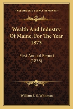 Paperback Wealth And Industry Of Maine, For The Year 1873: First Annual Report (1873) Book