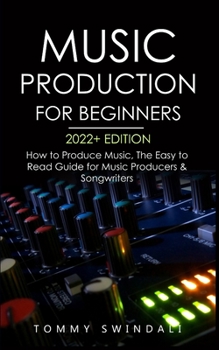 Music Production For Beginners 2022+ Edition: How to Produce Music, The Easy to Read Guide for Music Producers & Songwriters