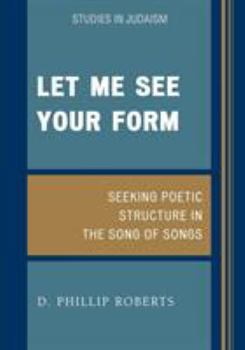 Let Me See Your Form: Seeking Poetic Structure in the Song of Songs