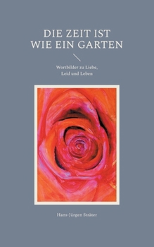 Paperback Die Zeit ist wie ein Garten: Wortbilder zu Liebe, Leid und Leben [German] Book