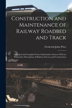 Paperback Construction and Maintenance of Railway Roadbed and Track: Arranged and Compiled From Authoritative Sources With an Exhaustive Description of Railway Book