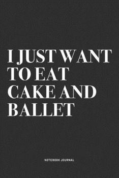 Paperback I Just Want To Eat Cake And Ballet: A 6x9 Inch Diary Notebook Journal With A Bold Text Font Slogan On A Matte Cover and 120 Blank Lined Pages Makes A Book