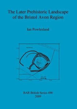 The Later Prehistoric Landscape of the Bristol Avon Region