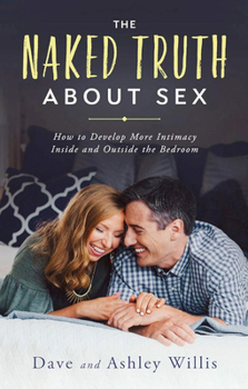 Paperback The Naked Truth about Sex: How to Develop More Intimacy Inside and Outside the Bedroom Book