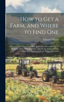 Hardcover How to Get a Farm, and Where to Find One: Showing That Homesteads May Be Had by Those Desirous of Securing Them: With the Public Law On the Subject of Book