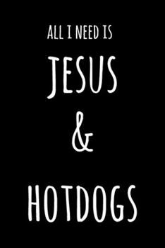 All I Need Is Jesus & Hot Dogs: 6x9" Lined Notebook/Journal Funny Gift Idea