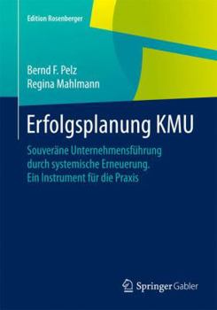 Erfolgsplanung KMU: Souveräne Unternehmensführung durch systemische Erneuerung Ein Instrument für die Praxis (Edition Rosenberger)