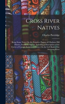 Cross River Natives: Being Some Notes on the Primitive Pagans of Obubura Hill District, Southern Nigeria: Including a Description of the Circles of Upright Sculptured Stones on the Left Bank of the Aw