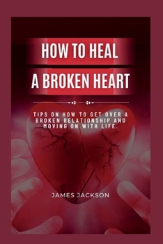 Paperback How to Heal a Broken Heart: Tips on How to Get Over a Broken Relationship and Moving on with life Book