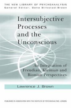 Intersubjective Processes and the Unconscious: An Integration of Freudian, Kleinian and Bionian Perspectives