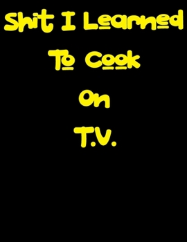 Paperback Shit I learned To Cook On T.V.: Recipe Books To Write In to follow along with your favorite celebrity chef. Blank cookbook to write in . Book