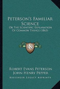 Paperback Peterson's Familiar Science: Or The Scientific Explanation Of Common Things (1863) Book