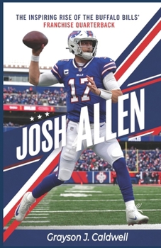 Josh Allen: The Inspiring Rise of the Buffalo Bills’ Franchise Quarterback