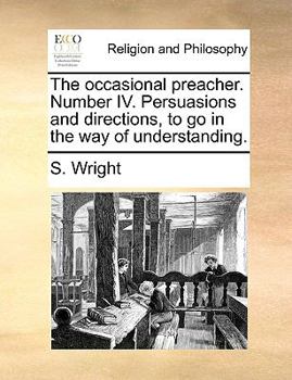 Paperback The Occasional Preacher. Number IV. Persuasions and Directions, to Go in the Way of Understanding. Book