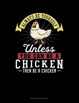 Paperback Always Be Yourself Unless You Can Be A Chicken Then Be A Chicken: French Ruled Notebook Book