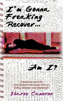 Paperback I'm Gonna Freaking Recover...Am I?: A Personal Look Into One Woman's Recovery from an Eating Disorder and Depression Book