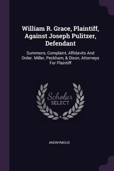 William R. Grace, Plaintiff, Against Joseph Pulitzer, Defendant: Summons, Complaint, Affidavits and Order. Miller, Peckham, & Dixon, Attorneys for Plaintiff