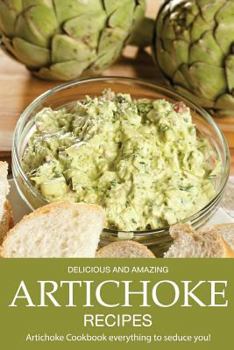 Paperback Delicious and Amazing Artichoke Recipes: Artichoke Cookbook Everything to Seduce You! Book