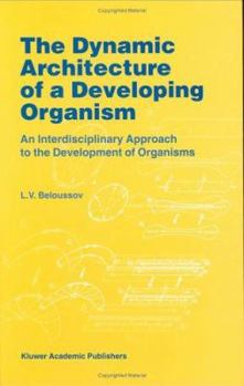 Hardcover The Dynamic Architecture of a Developing Organism: An Interdisciplinary Approach to the Development of Organisms Book