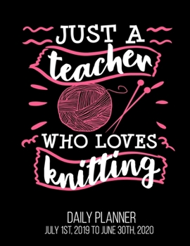 Paperback Just A Teacher Who Loves Knitting Daily Planner July 1st, 2019 To June 30th, 2020: Knitter Funny Kindergarten First Second Third Grade Teacher Daily P Book