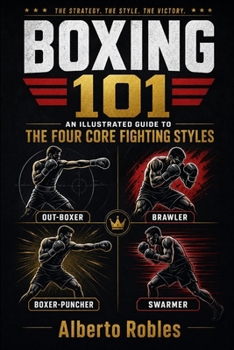 Boxing 101:An Illustrated Guide to the Four Core Fighting Styles: Master the four essential boxing styles with step-by-step illustrations and expert techniques