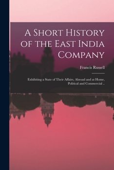 Paperback A Short History of the East India Company: Exhibiting a State of Their Affairs, Abroad and at Home, Political and Commercial .. Book