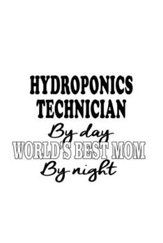 Hydroponics Technician By Day World's Best Mom By Night: Creative Hydroponics Technician Notebook, Journal Gift, Diary, Doodle Gift or Notebook | 6 x 9 Compact Size- 109 Blank Lined Pages