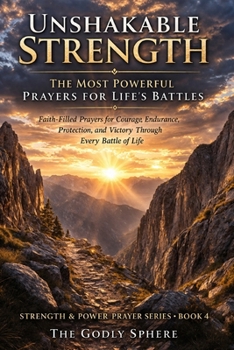 Unshakable Strength: The Most Powerful Prayers for Life’s Battles: Faith-Filled Prayers for Courage, Endurance, Protection, and Victory Through Every Battle of Life (Strength & Power Prayer Series)