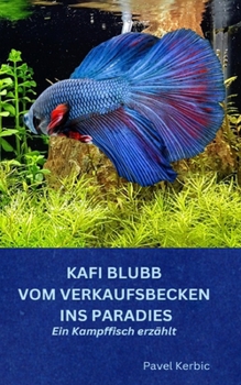 Paperback Kafi Blubb: Vom Verkaufsbecken ins Paradies: Ein Kampffisch erzählt [German] Book