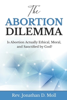Paperback The Abortion Dilemma: Is Abortion Actually Ethical, Moral, and Sanctified by God? Book