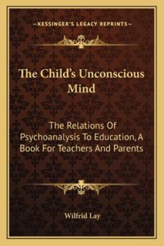 The Child's Unconscious Mind; the Relations of Psychoanalysis to Education; a Book for Teachers and Parents