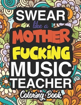 Swear Like A Mother Fucking Music Teacher: A Sweary Adult Coloring Book For Swearing Like A Music Teacher: Music Teacher Gifts Presents For Music Teachers