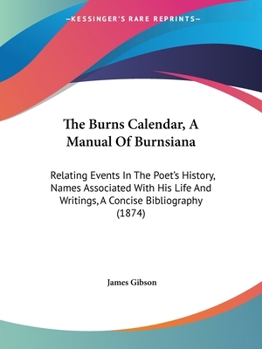 Paperback The Burns Calendar, A Manual Of Burnsiana: Relating Events In The Poet's History, Names Associated With His Life And Writings, A Concise Bibliography Book