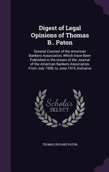 Digest of Legal Opinions of Thomas B.. Paton: General Counsel of the American Bankers Association, Which Have Been Published in the Issues of the ... from July 1908, to June 1919, Inclusive