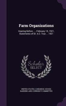 Hardcover Farm Organizations: Hearing Before ..., February 15, 1921, Statements of Dr. A.C. True ... 1921 Book