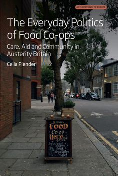 The Everyday Politics of Food Co-Ops: Care, Aid and Community in Austerity Britain (Anthropology of Europe)