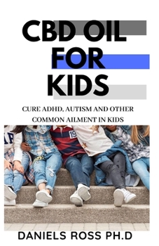 Paperback CBD Oil for Kids: Comprehensive Guide on Using CBD Oil for treat Common Ailment in Kids: ADHD, Autism, Flu and lots more Book