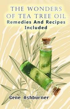 Paperback The Wonders Of Tea Tree Oil: Remedies And Recipes Included Book